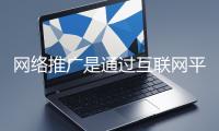 網(wǎng)絡(luò)推廣是通過(guò)互聯(lián)網(wǎng)平臺(tái)與技術(shù)手段提升品牌知名度、吸引目標(biāo)用戶(hù)并推動(dòng)業(yè)務(wù)增長(zhǎng)的營(yíng)銷(xiāo)方式
